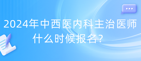 2024年度中西醫(yī)內科主治醫(yī)師什么時候報名？