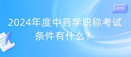 2024年度中藥學(xué)職稱考試條件有什么？