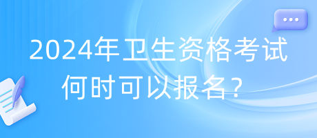 2024年衛(wèi)生資格考試何時可以報名？