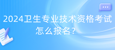 2024年衛(wèi)生專業(yè)技術資格考試怎么報名？