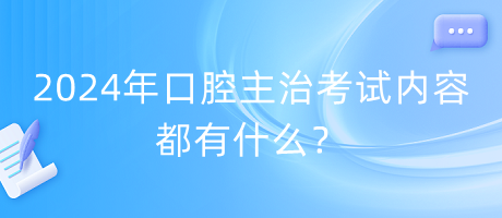 2024年口腔主治考試內(nèi)容都有什么？