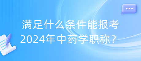 滿足什么條件能報考2024年中藥學職稱？