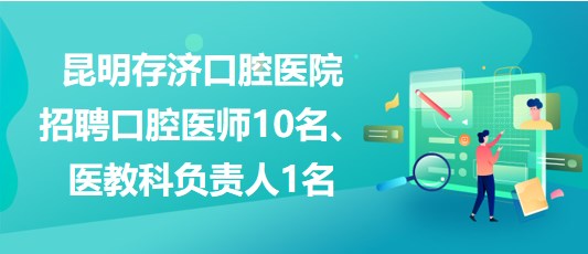 昆明存濟口腔醫(yī)院招聘口腔醫(yī)師10名、醫(yī)教科負責人1名