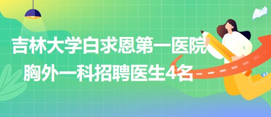 吉林大學白求恩第一醫(yī)院胸外一科2023年8月招聘醫(yī)生4名