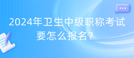 2024年衛(wèi)生中級(jí)職稱(chēng)考試要怎么報(bào)名？