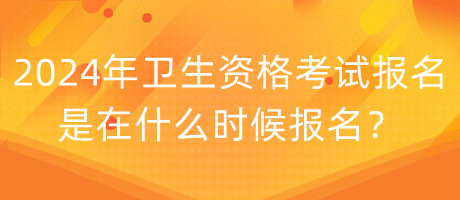 2024年衛(wèi)生資格考試報(bào)名是在什么時(shí)候報(bào)名？