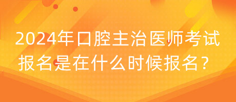 2024年口腔主治醫(yī)師考試報(bào)名是在什么時(shí)候報(bào)名？