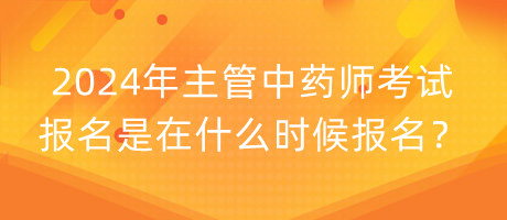 2024年主管中藥師考試報(bào)名是在什么時(shí)候報(bào)名？