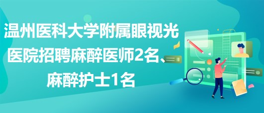 溫州醫(yī)科大學附屬眼視光醫(yī)院招聘麻醉醫(yī)師2名、麻醉護士1名