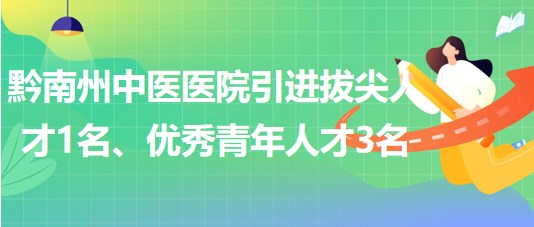 貴州省黔南州中醫(yī)醫(yī)院引進拔尖人才1名、優(yōu)秀青年人才3名