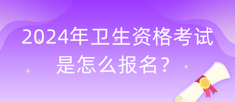 2024年衛(wèi)生資格考試是怎么報(bào)名？