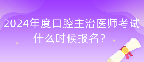 2024年度口腔主治醫(yī)師考試什么時候報名？