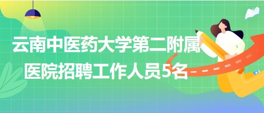 云南中醫(yī)藥大學第二附屬醫(yī)院2023年招聘勞務派遣工作人員5名