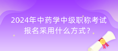 2024年中藥學(xué)中級(jí)職稱考試報(bào)名采用什么方式？