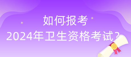 如何報(bào)考2024年衛(wèi)生資格考試？