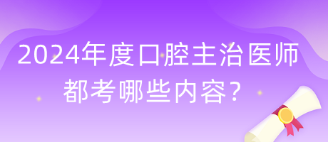 2024年度口腔主治醫(yī)師都考哪些內(nèi)容？