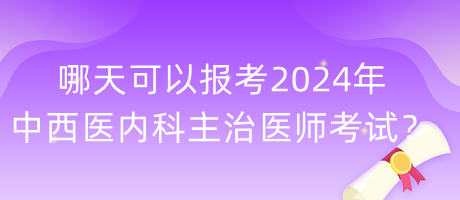 哪天可以報(bào)考2024年中西醫(yī)內(nèi)科主治醫(yī)師考試？