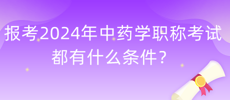 報考2024年中藥學(xué)職稱考試都有什么條件？