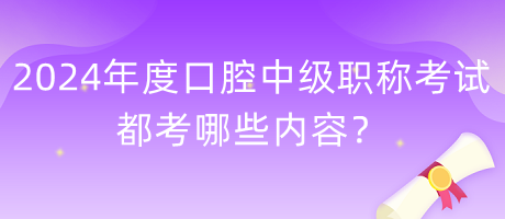 2024年度口腔中級(jí)職稱考試都考哪些內(nèi)容？