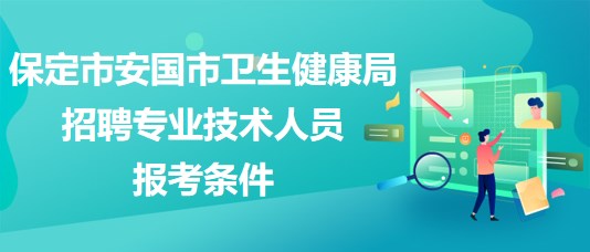 保定市安國市衛(wèi)生健康局2023年招聘專業(yè)技術(shù)人員報(bào)考條件