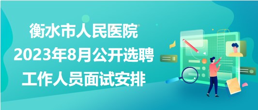 衡水市人民醫(yī)院2023年8月公開選聘工作人員面試安排