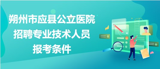 朔州市應縣公立醫(yī)院2023年招聘專業(yè)技術人員報考條件