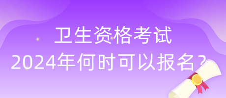 衛(wèi)生資格考試2024年何時可以報名？