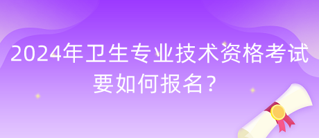 2024年衛(wèi)生專業(yè)技術(shù)資格考試要如何報名？