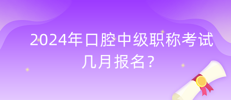 2024年口腔中級(jí)職稱(chēng)考試幾月報(bào)名？