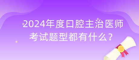 2024年度口腔主治醫(yī)師的考試題型都有什么？