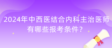 2024年中西醫(yī)結(jié)合內(nèi)科主治醫(yī)師有哪些報考條件？