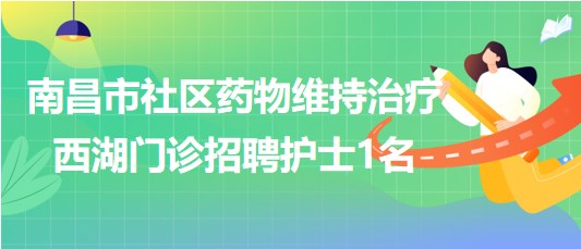 南昌市社區(qū)藥物維持治療西湖門(mén)診2023年8月招聘護(hù)士1名