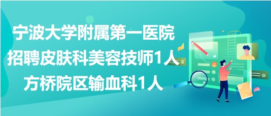 寧波大學附屬第一醫(yī)院招聘皮膚科美容技師1人、方橋院區(qū)輸血科1人