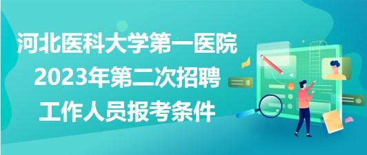 河北醫(yī)科大學(xué)第一醫(yī)院2023年第二次招聘工作人員報考條件