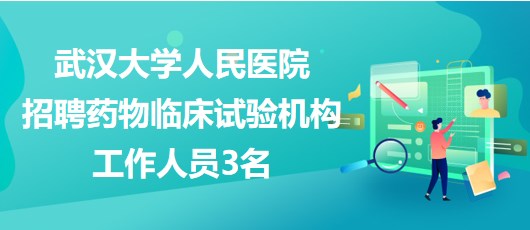 武漢大學(xué)人民醫(yī)院2023年招聘藥物臨床試驗機(jī)構(gòu)工作人員3名