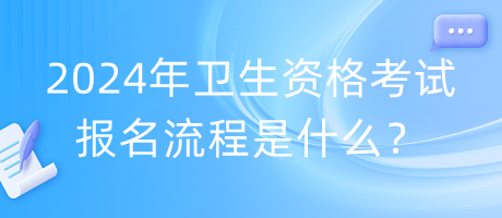 2024年衛(wèi)生資格考試報名流程是什么？