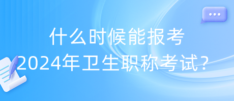 什么時(shí)候能報(bào)考2024年衛(wèi)生職稱(chēng)考試？