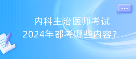 內(nèi)科主治醫(yī)師考試2024年都考哪些內(nèi)容？