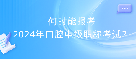 何時(shí)能報(bào)考2024年口腔中級職稱考試？