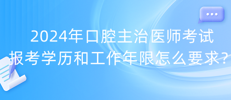 2024年口腔主治醫(yī)師考試報(bào)考學(xué)歷和工作年限怎么要求？