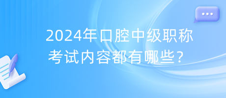 2024年口腔中級職稱考試內(nèi)容都有哪些？