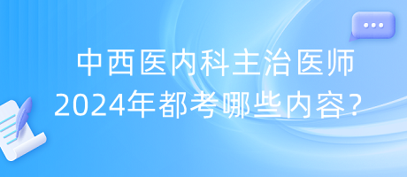 中西醫(yī)內(nèi)科主治醫(yī)師2024年都考哪些內(nèi)容？