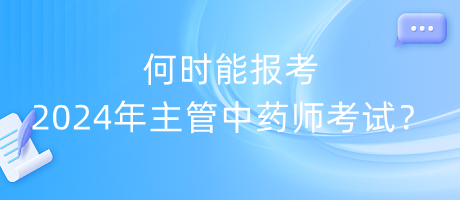 何時(shí)能報(bào)考2024年主管中藥師考試？