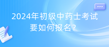 2024年初級中藥士考試要如何報名？