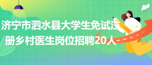 濟寧市泗水縣2023年大學(xué)生免試注冊鄉(xiāng)村醫(yī)生崗位招聘20人