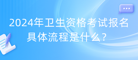 2024年衛(wèi)生資格考試報(bào)名具體流程是什么？