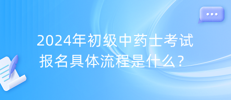 2024年初級(jí)中藥士考試報(bào)名具體流程是什么？