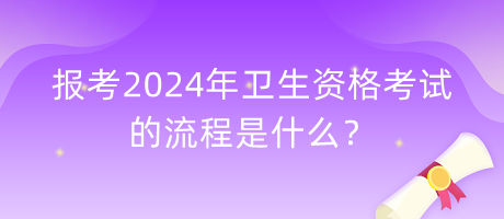 報(bào)考2024年衛(wèi)生資格考試的流程是什么？