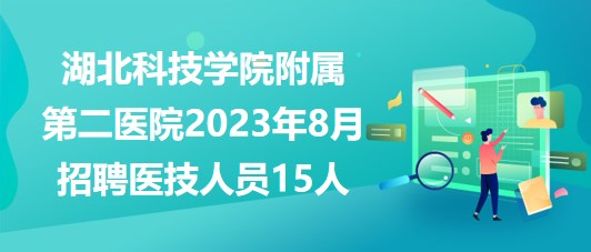 湖北科技學(xué)院附屬第二醫(yī)院2023年8月招聘醫(yī)技人員15人