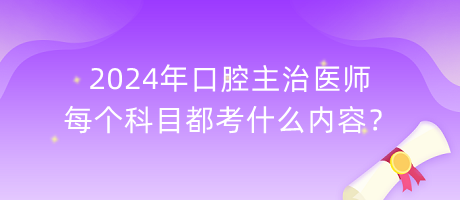 2024年口腔主治醫(yī)師每個科目都考什么內(nèi)容？